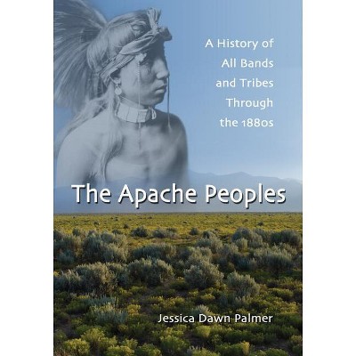 The Apache Peoples - by  Jessica Dawn Palmer (Paperback)