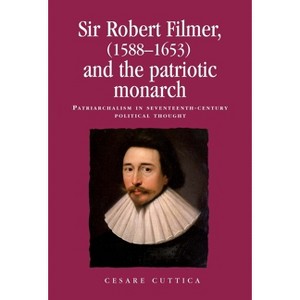 Sir Robert Filmer (1588-1653) and the Patriotic Monarch - (Politics, Culture and Society in Early Modern Britain) by  Cesare Cuttica (Paperback) - 1 of 1