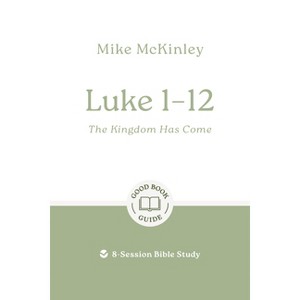 Luke 1-12: The Kingdom Has Come - (Good Book Guides) by  Mike McKinley (Paperback) - 1 of 1