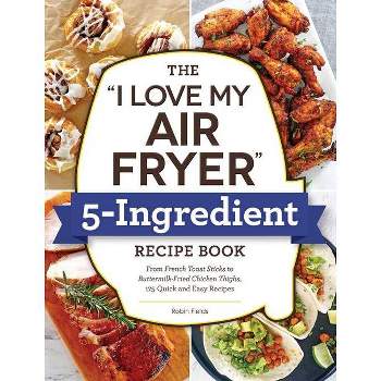 The I Love My Air Fryer 5-Ingredient Recipe Book - by Robin Fields (Paperback)