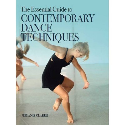 The Essential Guide to Contemporary Dance Techniques - by  Melanie Clarke (Paperback)