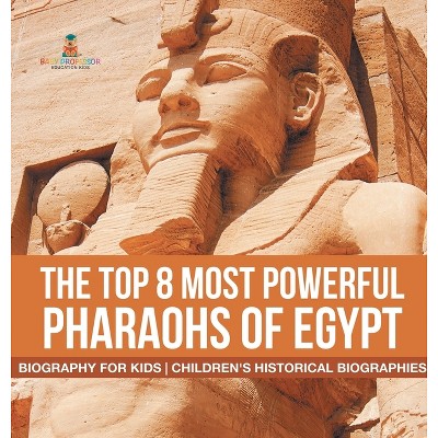 The Top 8 Most Powerful Pharaohs of Egypt - Biography for Kids Children's Historical Biographies - by  Baby Professor (Hardcover)
