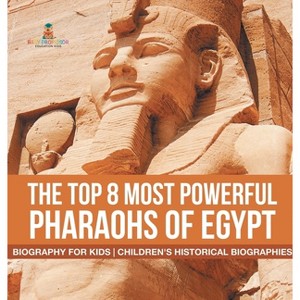 The Top 8 Most Powerful Pharaohs of Egypt - Biography for Kids Children's Historical Biographies - by  Baby Professor (Hardcover) - 1 of 1