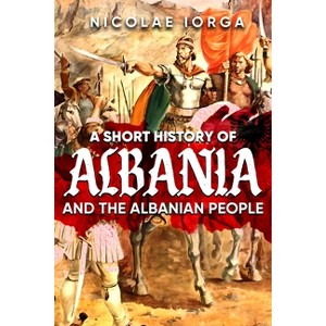 A Short History of Albania and the Albanian People - by  Nicolae Iorga (Hardcover) - 1 of 1