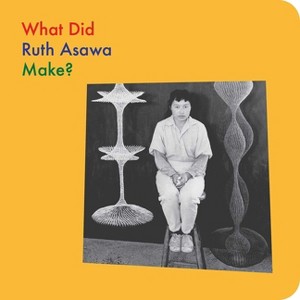 What Did Ruth Asawa Make? - (What Artists Make) by  Doro Globus & Ruth Asawa (Board Book) - 1 of 1