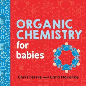 Organic Chemistry for Babies - (Baby University) by  Chris Ferrie & Cara Florance (Board Book) - 1 of 1
