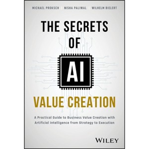The Secrets of AI Value Creation - by  Michael Proksch & Nisha Paliwal & Wilhelm Bielert (Hardcover) - 1 of 1