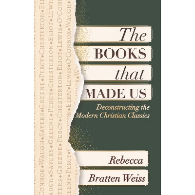 The Books That Made Us: Deconstructing the Modern Christian Classics - by  Rebecca Bratten Weiss (Paperback)