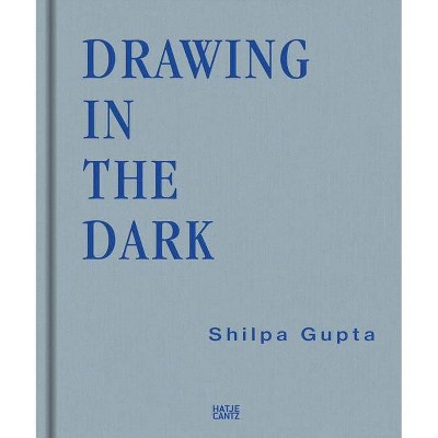 Shilpa Gupta: Drawing in the Dark - by  Thomas Thiel (Hardcover)