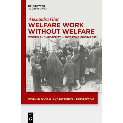 Welfare Work Without Welfare - (Work in Global and Historical Perspective) by  Alexandra Ghi&#539 (Hardcover)