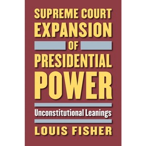 Supreme Court Expansion of Presidential Power - by  Louis Fisher (Hardcover) - 1 of 1