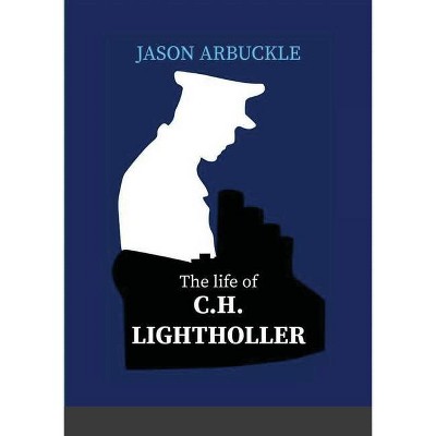 The Life of C. H. Lightoller - by  Jason Arbuckle (Paperback)