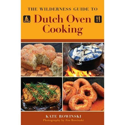 The Wilderness Guide to Dutch Oven Cooking - by  Kate Rowinski (Paperback)