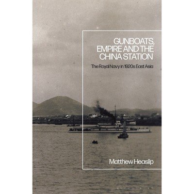 Gunboats, Empire and the China Station - by  Matthew Heaslip (Paperback)