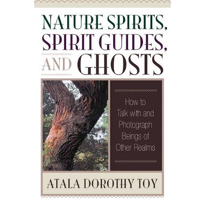 Nature Spirits, Spirit Guides, and Ghosts - by  Atala Dorothy Toy (Paperback)