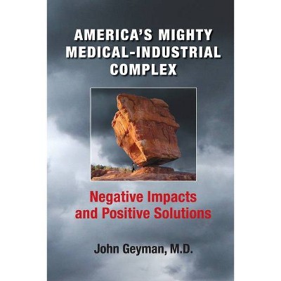 America's Mighty Medical-Industrial Complex - by  John Geyman (Paperback)