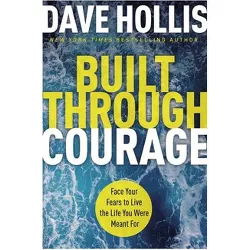 Built Through Courage: Face Your Fears To Live The Life You - by Dave Hollis (Hardcover)