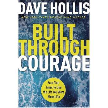 Built Through Courage: Face Your Fears To Live The Life You - by Dave Hollis (Hardcover)