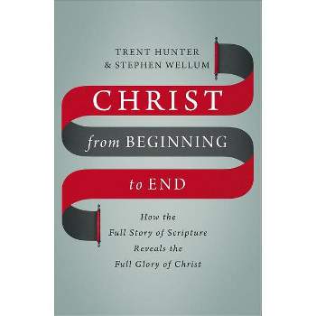 Christ from Beginning to End - by  Trent Hunter & Stephen Wellum (Hardcover)