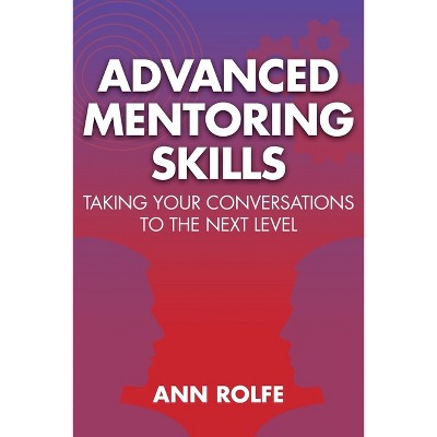 Advanced Mentoring Skills - Taking Your Conversations to the Next Level - by  Ann P Rolfe (Paperback)