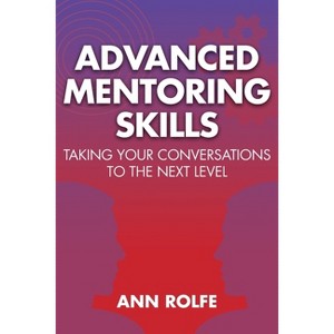 Advanced Mentoring Skills - Taking Your Conversations to the Next Level - by  Ann P Rolfe (Paperback) - 1 of 1