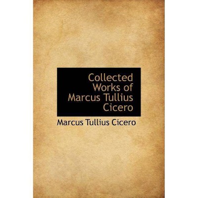 Collected Works of Marcus Tullius Cicero - (Hardcover)