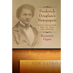 Frederick Douglass's Newspapers - (Black Print and Organizing in the Long Nineteenth Century) by  Benjamin Fagan (Hardcover) - 1 of 1