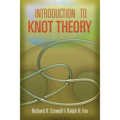 Introduction to Knot Theory - (Dover Books on Mathematics) by  Richard H Crowell & Ralph H Fox (Paperback)