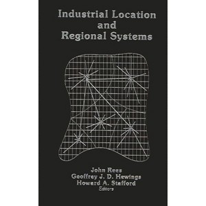 Industrial Location and Regional Systems - by  Geoffrey J D Hewings & Howard A Stafford & John Rees (Hardcover) - 1 of 1