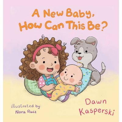 A New Baby, How Can This Be? - by  Dawn Kasperski & Nora Racz (Hardcover)