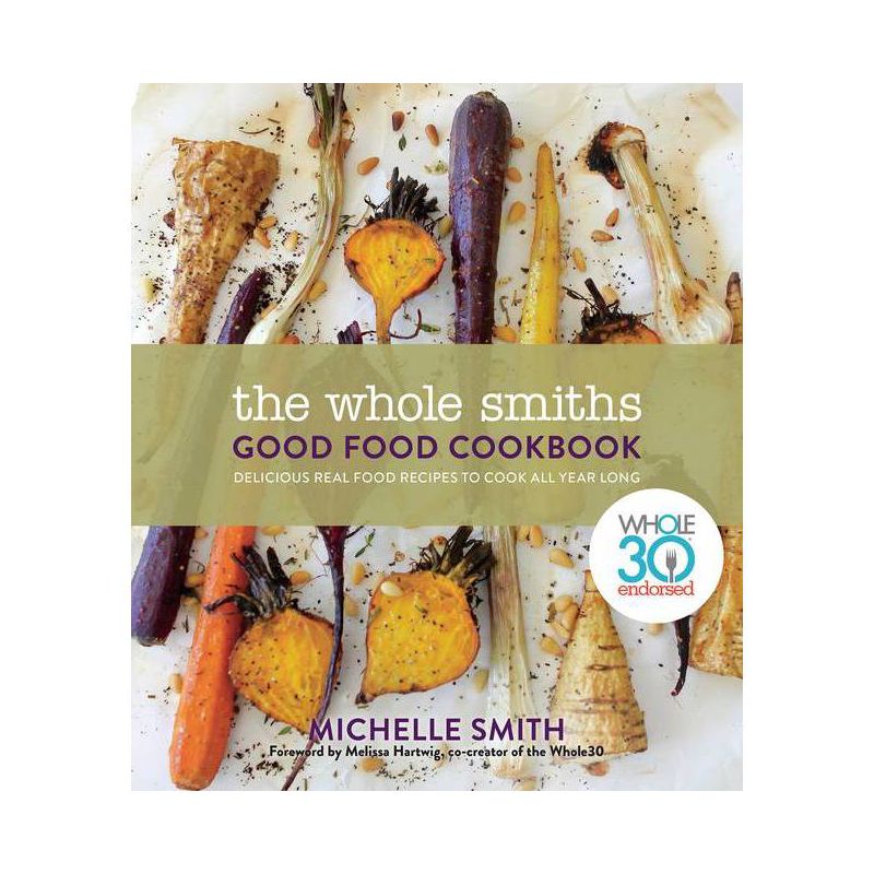 Whole Smiths Good Food Cookbook : Whole30 Endorsed, Delicious Real Food Recipes to Cook All Year Long - by Michelle Smith (Hardcover), 1 of 2