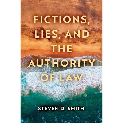 Fictions, Lies, and the Authority of Law - (Catholic Ideas for a Secular World) by  Steven D Smith (Hardcover)