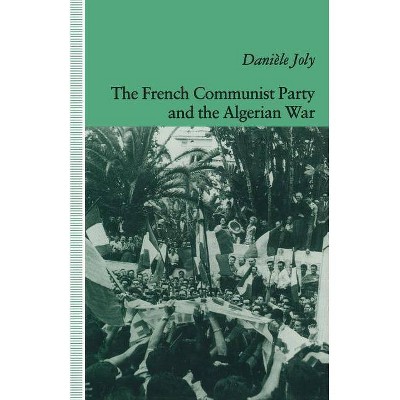 The French Communist Party and the Algerian War - by  Daniele Joly (Paperback)