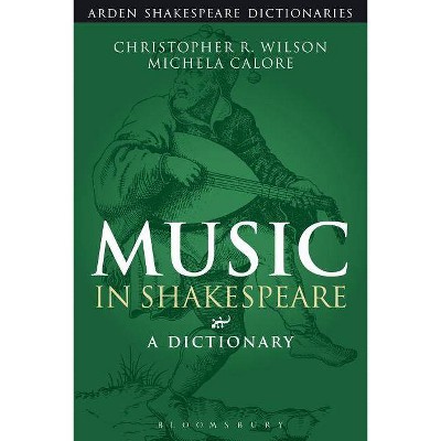 Music in Shakespeare - (Arden Shakespeare Dictionaries) by  Christopher R Wilson & Michela Calore (Paperback)