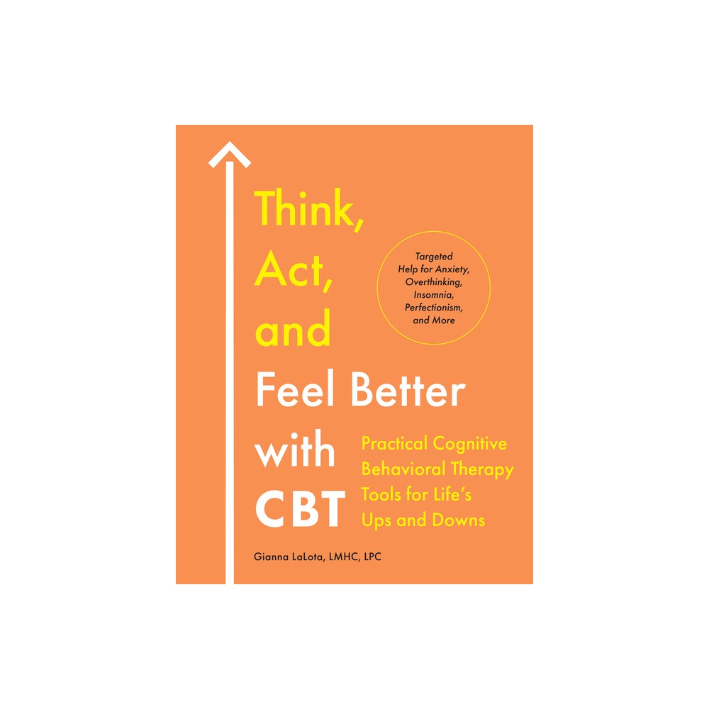 Think, Act, and Feel Better with CBT - by Gianna Lalota (Paperback)