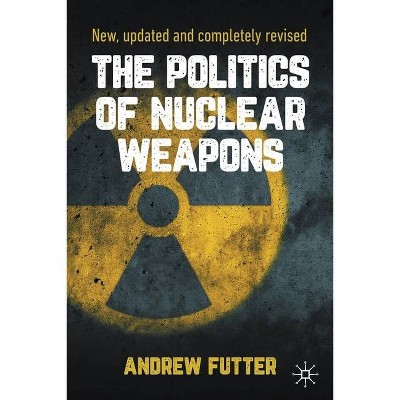 The Politics of Nuclear Weapons - 2nd Edition by  Andrew Futter (Paperback)