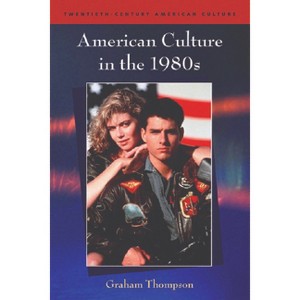 American Culture in the 1980s - (Twentieth-Century American Culture) by  Graham Thompson (Paperback) - 1 of 1