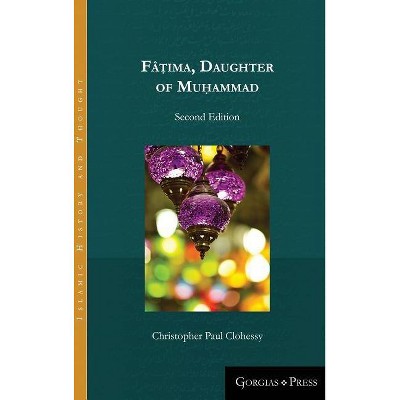 Fâṭima, Daughter of Muhammad (second edition) - (Islamic History and Thought) by  Christopher Paul Clohessy (Hardcover)