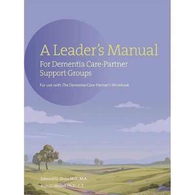 A Leader's Manual for Dementia Care-Partner Support Groups - by  Edward G Shaw & Alan Wolfelt (Paperback)