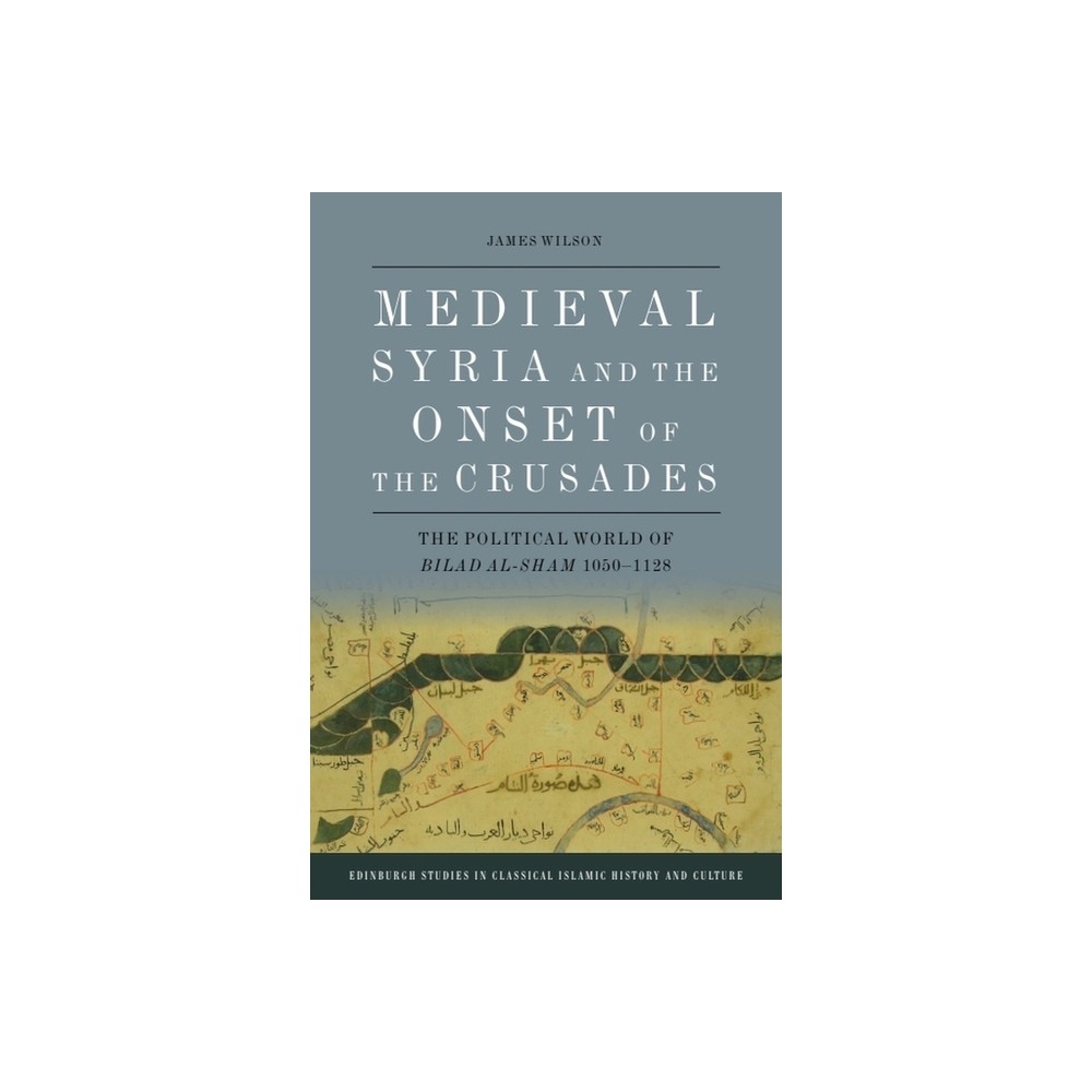 Medieval Syria and the Onset of the Crusades - (Edinburgh Studies in Classical Islamic History and Culture) by James Wilson (Hardcover)