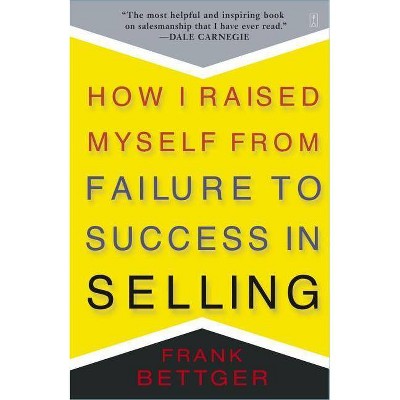 How I Raised Myself from Failure to Success in Selling - by  Frank Bettger (Paperback)