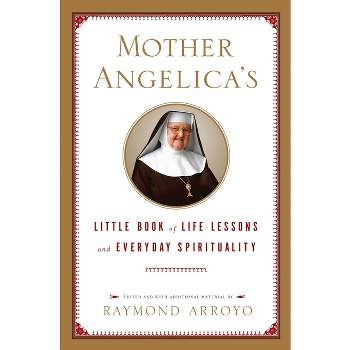 Mother Angelica's Little Book of Life Lessons and Everyday Spirituality - by  Raymond Arroyo (Hardcover)