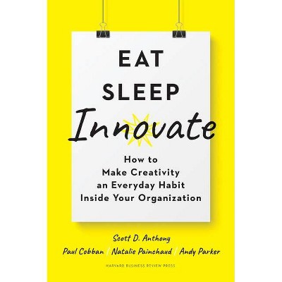 Eat, Sleep, Innovate - by  Scott D Anthony & Paul Cobban & Natalie Painchaud & Andy Parker (Hardcover)