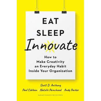 Eat, Sleep, Innovate - by  Scott D Anthony & Paul Cobban & Natalie Painchaud & Andy Parker (Hardcover)
