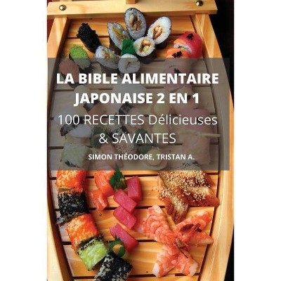 LA BIBLE ALIMENTAIRE JAPONAISE 2 EN 1 100 RECETTES Délicieuses & SAVANTES - by  Tristan A Simon Théodore (Paperback)