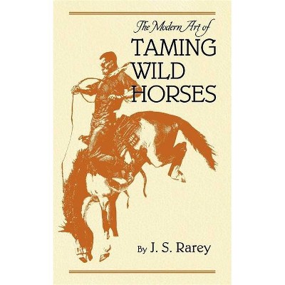 The Modern Art of Taming Wild Horses - by  J Rarey (Paperback)