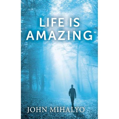 Life Is Amazing - by  John Mihalyo (Paperback)