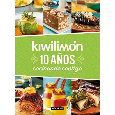 Kiwilimón. 10 Años Cocinando Contigo / Kiwilimón. 10 Years of Cooking with You - by  Kiwilimon (Hardcover)