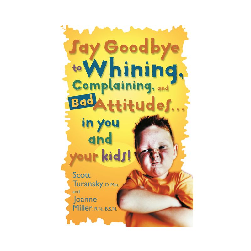 Say Goodbye to Whining, Complaining, and Bad Attitudes... in You and Your Kids - by  Scott Turansky & Joanne Miller (Paperback), 1 of 2