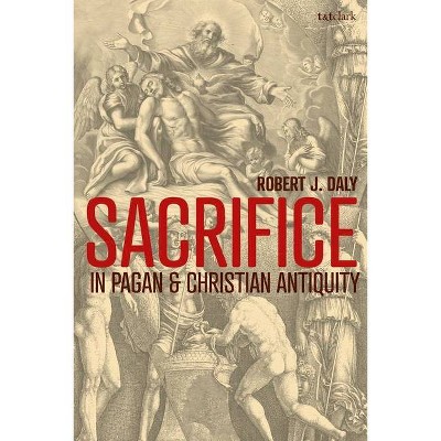 Sacrifice in Pagan and Christian Antiquity - by  Robert J Daly (Paperback)